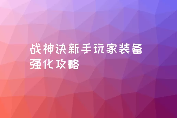 战神诀新手玩家装备强化攻略