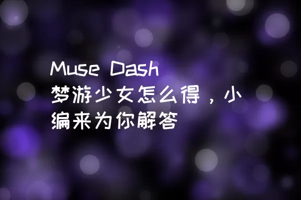 Muse Dash梦游少女怎么得，小编来为你解答