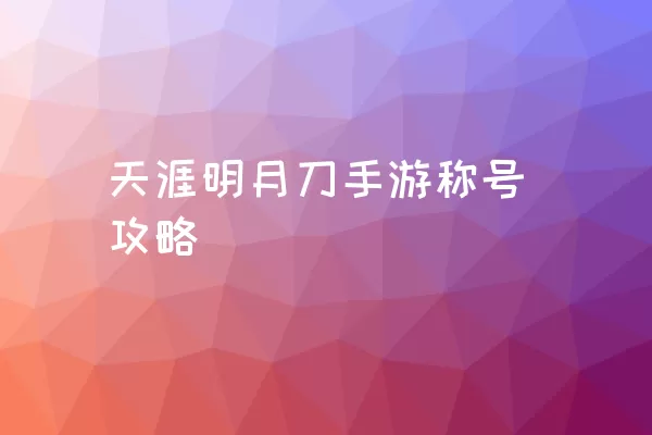 天涯明月刀手游称号攻略