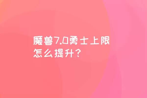 魔兽7.0勇士上限怎么提升？