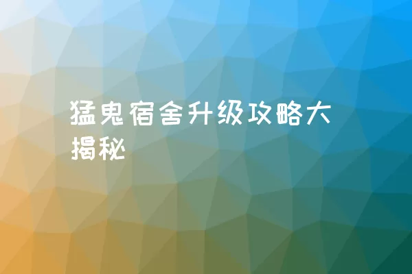 猛鬼宿舍升级攻略大揭秘