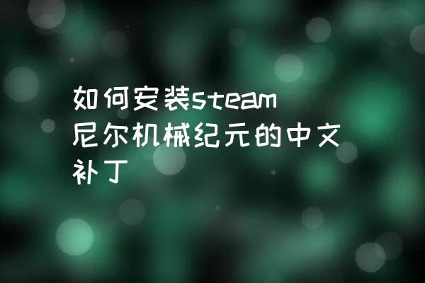 如何安装steam尼尔机械纪元的中文补丁