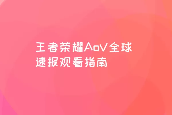 王者荣耀AoV全球速报观看指南