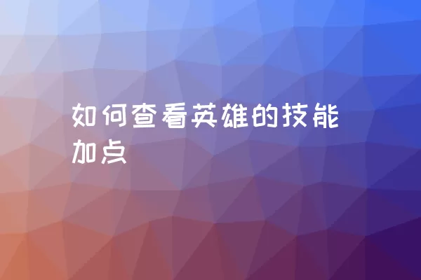 如何查看英雄的技能加点