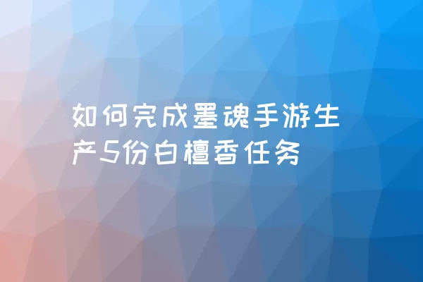 如何完成墨魂手游生产5份白檀香任务