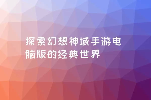 探索幻想神域手游电脑版的经典世界