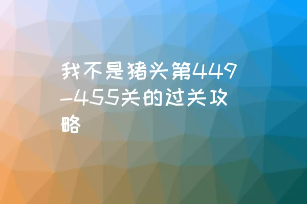 我不是猪头第449-455关的过关攻略