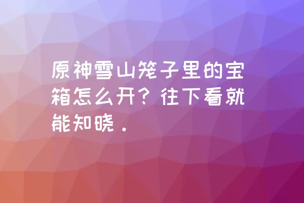 原神雪山笼子里的宝箱怎么开？往下看就能知晓。