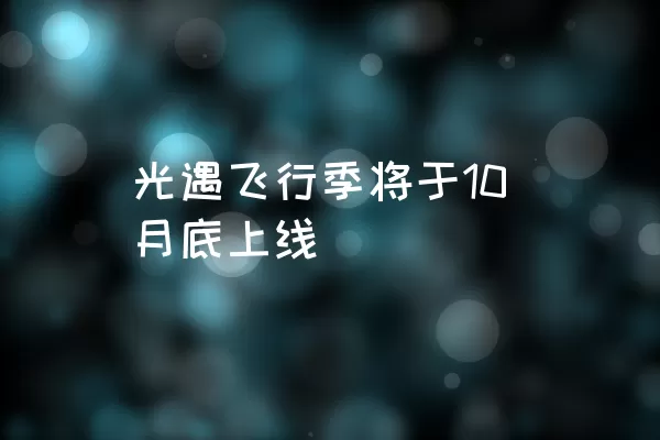 光遇飞行季将于10月底上线