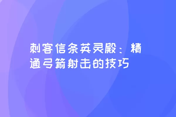 刺客信条英灵殿：精通弓箭射击的技巧