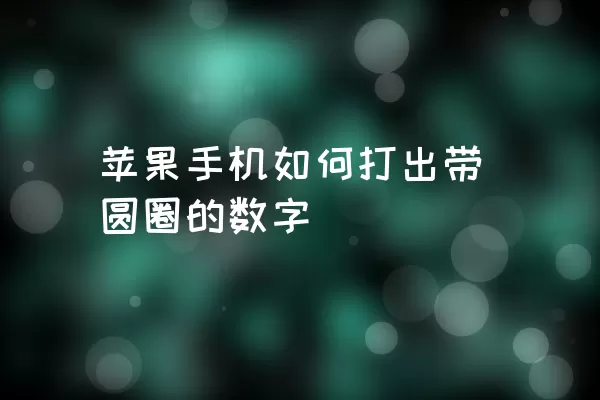 苹果手机如何打出带圆圈的数字