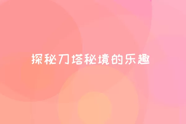 探秘刀塔秘境的乐趣