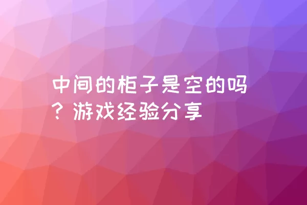 中间的柜子是空的吗？游戏经验分享