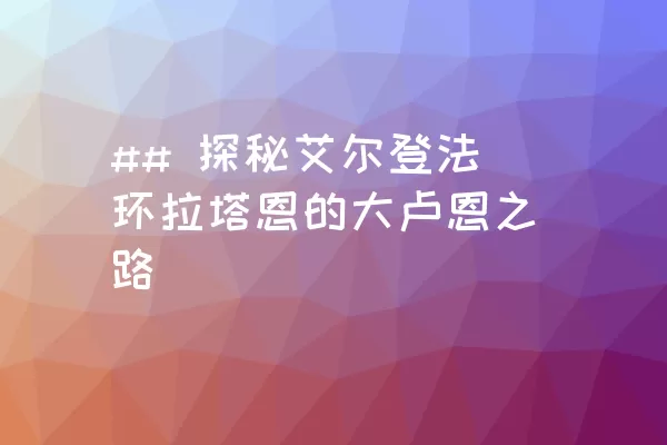 ## 探秘艾尔登法环拉塔恩的大卢恩之路