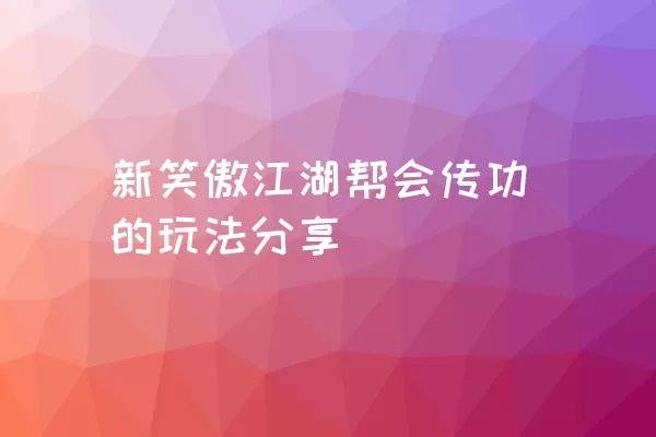 新笑傲江湖帮会传功的玩法分享