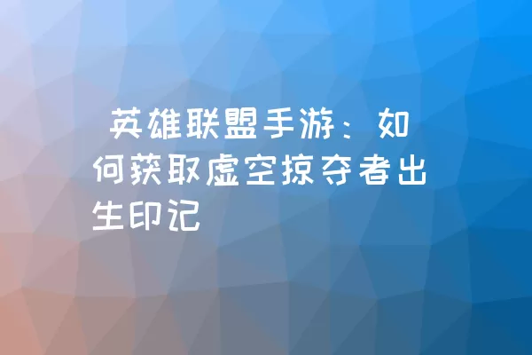  英雄联盟手游：如何获取虚空掠夺者出生印记