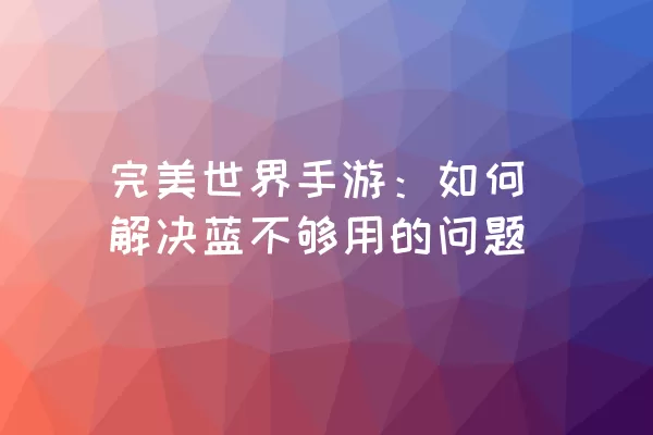 完美世界手游：如何解决蓝不够用的问题