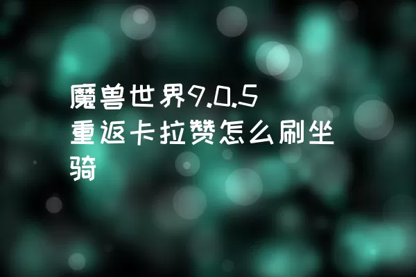 魔兽世界9.0.5重返卡拉赞怎么刷坐骑