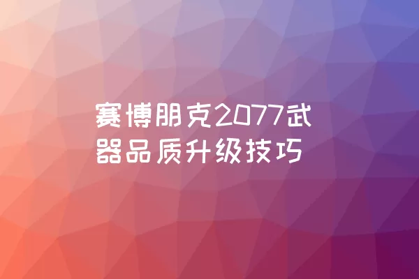 赛博朋克2077武器品质升级技巧