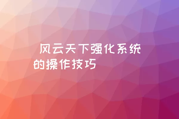  风云天下强化系统的操作技巧