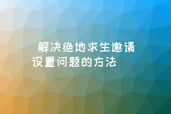  解决绝地求生邀请设置问题的方法