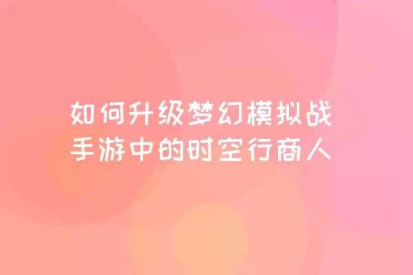 如何升级梦幻模拟战手游中的时空行商人