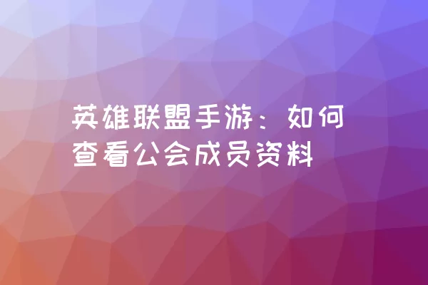 英雄联盟手游：如何查看公会成员资料