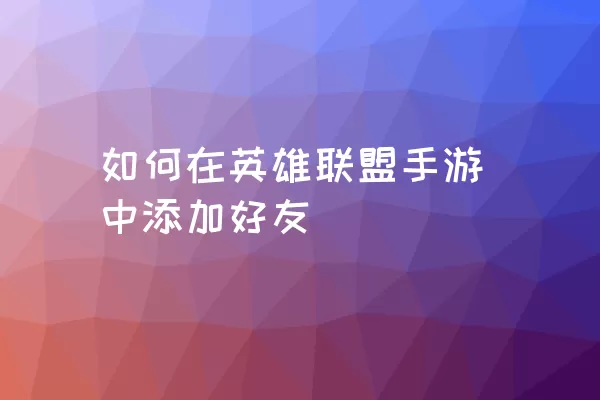 如何在英雄联盟手游中添加好友