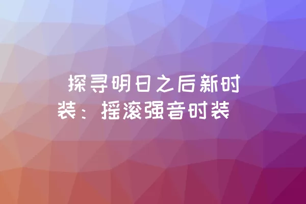  探寻明日之后新时装：摇滚强音时装