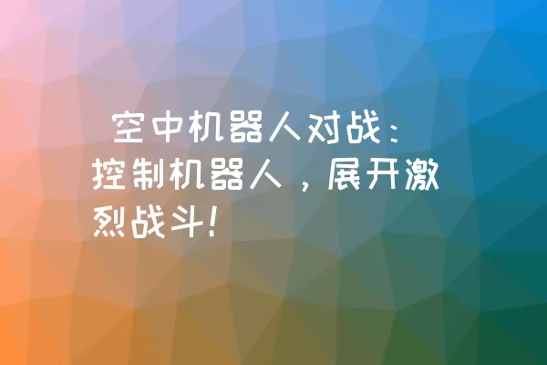  空中机器人对战：控制机器人，展开激烈战斗！