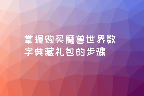 掌握购买魔兽世界数字典藏礼包的步骤