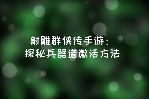  射雕群侠传手游：探秘兵器谱激活方法