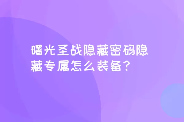 曙光圣战隐藏密码隐藏专属怎么装备？