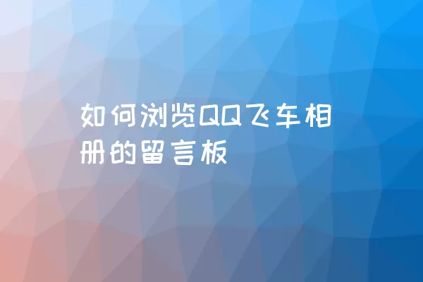 如何浏览QQ飞车相册的留言板