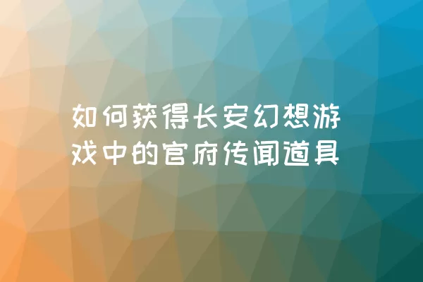 如何获得长安幻想游戏中的官府传闻道具