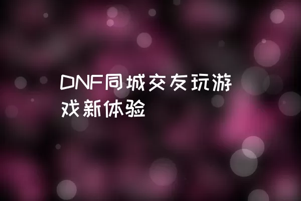 DNF同城交友玩游戏新体验