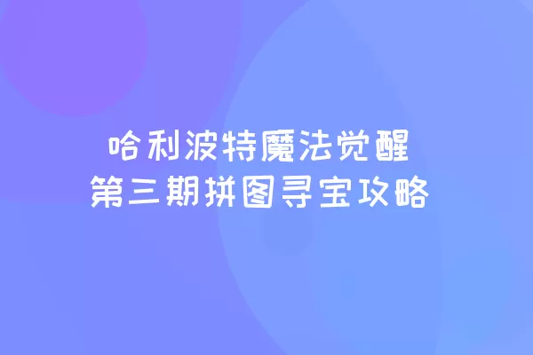  哈利波特魔法觉醒第三期拼图寻宝攻略