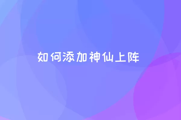 如何添加神仙上阵