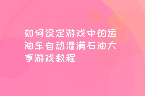 如何设定游戏中的运油车自动灌满石油大亨游戏教程