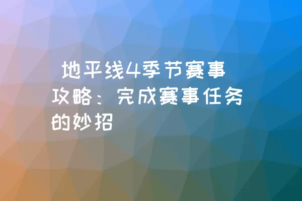  地平线4季节赛事攻略：完成赛事任务的妙招