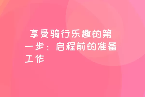  享受骑行乐趣的第一步：启程前的准备工作