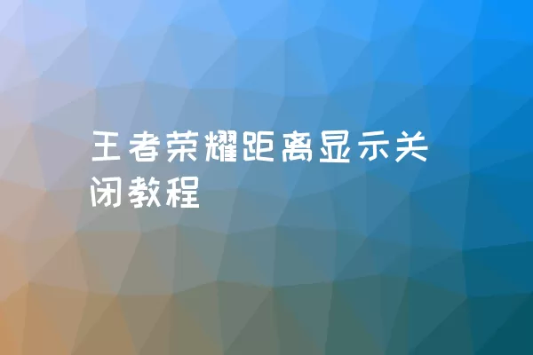 王者荣耀距离显示关闭教程