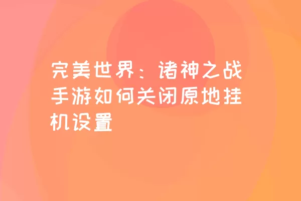 完美世界：诸神之战手游如何关闭原地挂机设置