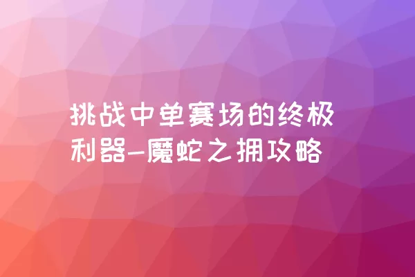 挑战中单赛场的终极利器-魔蛇之拥攻略