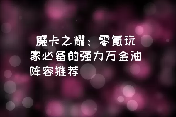  魔卡之耀：零氪玩家必备的强力万金油阵容推荐