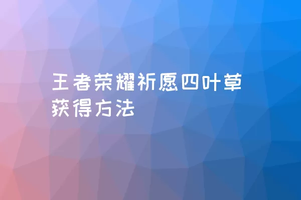 王者荣耀祈愿四叶草获得方法