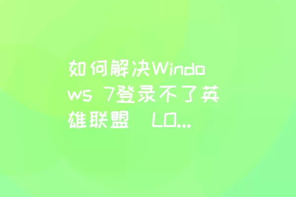 如何解决Windows 7登录不了英雄联盟（LOL）的问题