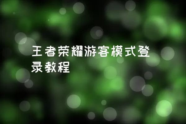 王者荣耀游客模式登录教程