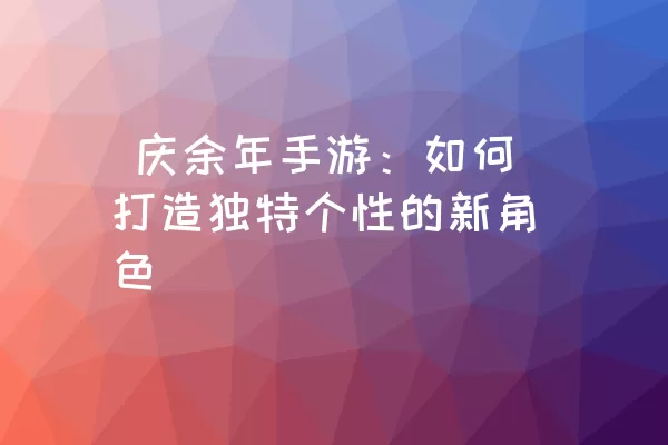  庆余年手游：如何打造独特个性的新角色