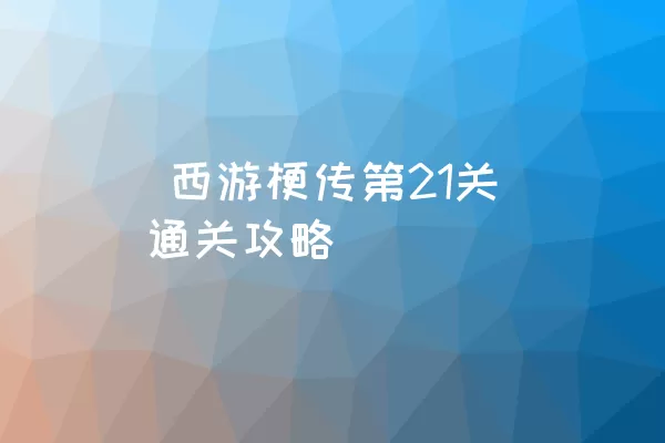  西游梗传第21关通关攻略